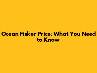 Ocean Fisker Price: What You Need to Know