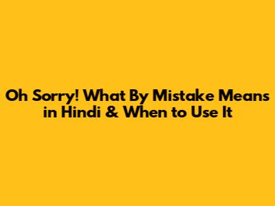 Oh Sorry! What 'By Mistake' Means in Hindi & When to Use It
