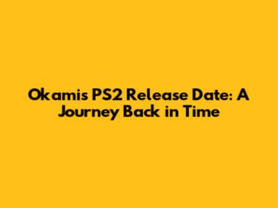 Okami's PS2 Release Date: A Journey Back in Time