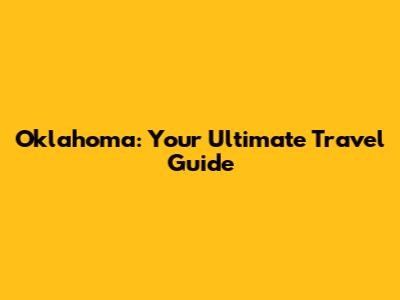Oklahoma: Your Ultimate Travel Guide