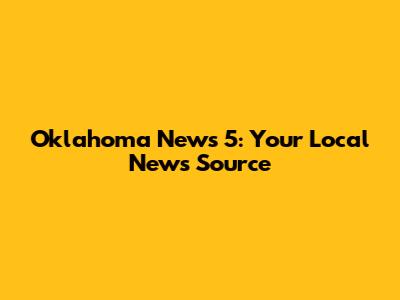 Oklahoma News 5: Your Local News Source