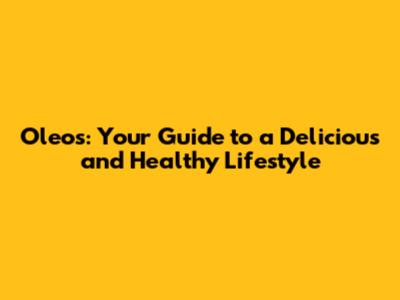 Oleo's: Your Guide to a Delicious and Healthy Lifestyle