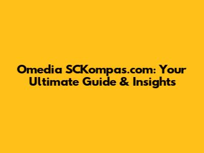 Omedia SCKompas.com: Your Ultimate Guide & Insights