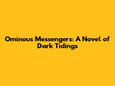 Ominous Messengers: A Novel of Dark Tidings
