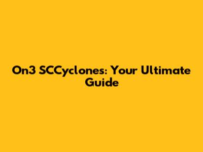 On3 SCCyclones: Your Ultimate Guide