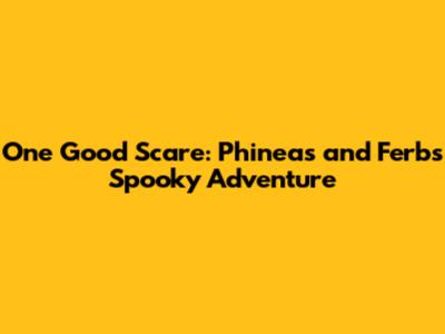 One Good Scare: Phineas and Ferb's Spooky Adventure
