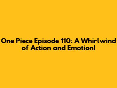One Piece Episode 110: A Whirlwind of Action and Emotion!