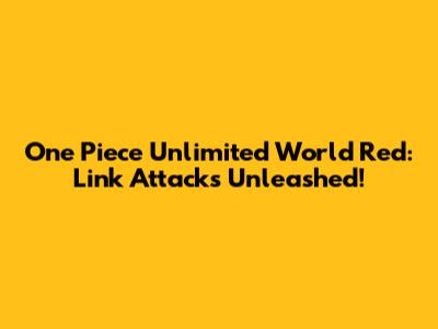 One Piece Unlimited World Red: Link Attacks Unleashed!