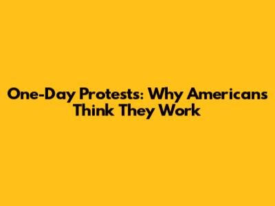 One-Day Protests: Why Americans Think They Work