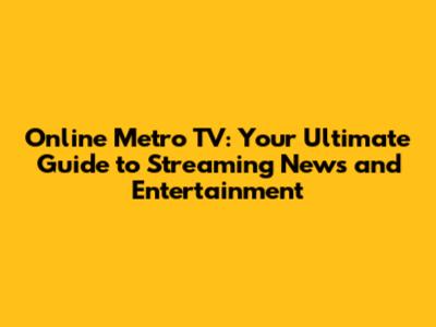 Online Metro TV: Your Ultimate Guide to Streaming News and Entertainment