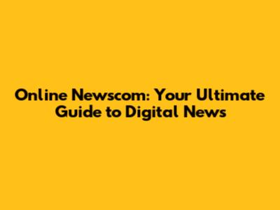 Online Newscom: Your Ultimate Guide to Digital News