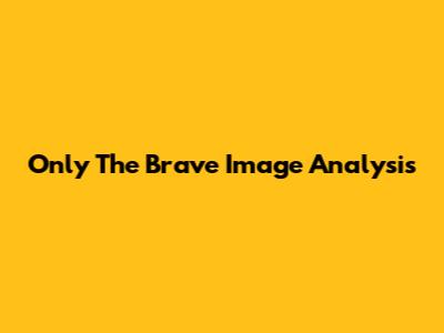Only The Brave Image Analysis