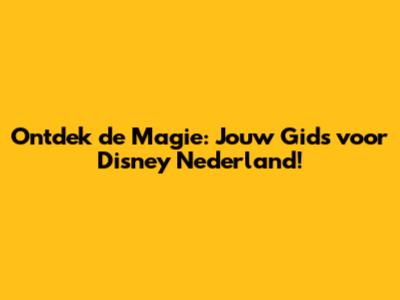 Ontdek de Magie: Jouw Gids voor Disney Nederland!