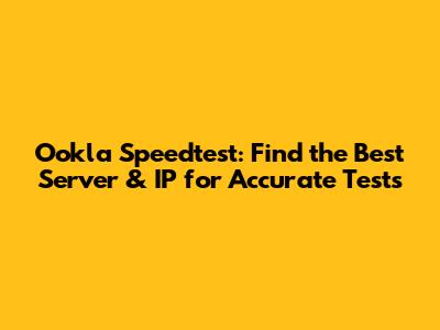 Ookla Speedtest: Find the Best Server & IP for Accurate Tests