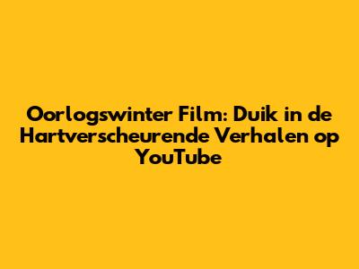 Oorlogswinter Film: Duik in de Hartverscheurende Verhalen op YouTube