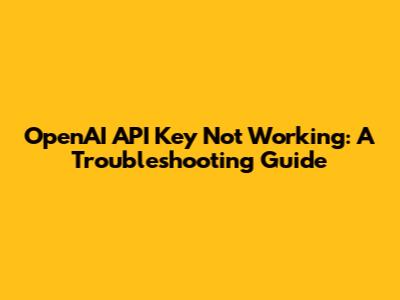 OpenAI API Key Not Working: A Troubleshooting Guide