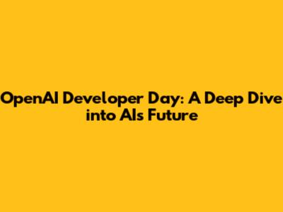 OpenAI Developer Day: A Deep Dive into AI's Future