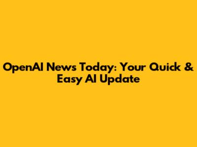 OpenAI News Today: Your Quick & Easy AI Update