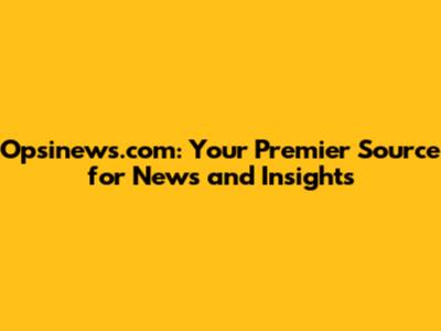 Opsinews.com: Your Premier Source for News and Insights