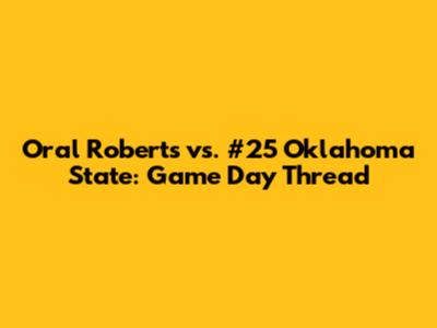 Oral Roberts vs. #25 Oklahoma State: Game Day Thread