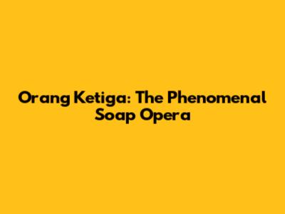Orang Ketiga: The Phenomenal Soap Opera