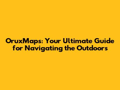 OruxMaps: Your Ultimate Guide for Navigating the Outdoors