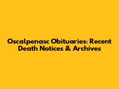 Oscalpenasc Obituaries: Recent Death Notices & Archives