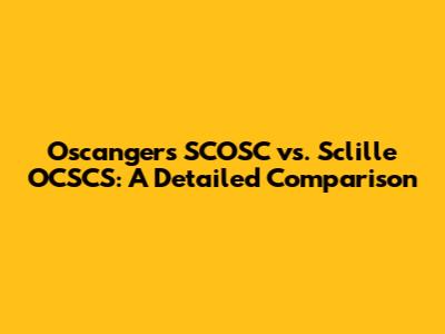 Oscangers SCOSC vs. Sclille OCSCS: A Detailed Comparison