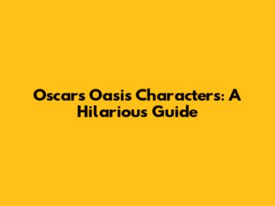 Oscar's Oasis Characters: A Hilarious Guide