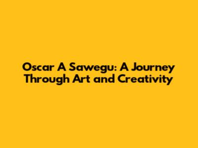 Oscar A Sawegu: A Journey Through Art and Creativity