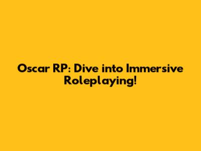 Oscar RP: Dive into Immersive Roleplaying!