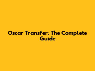 Oscar Transfer: The Complete Guide