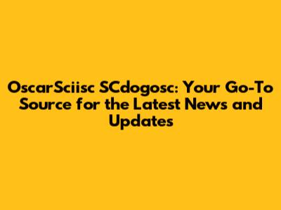 OscarSciisc SCdogosc: Your Go-To Source for the Latest News and Updates