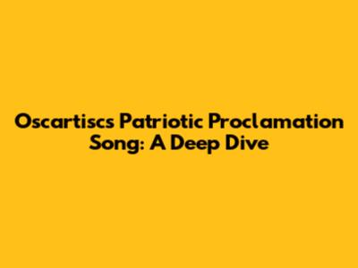 Oscartisc's Patriotic Proclamation Song: A Deep Dive