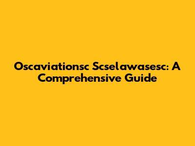 Oscaviationsc Scselawasesc: A Comprehensive Guide