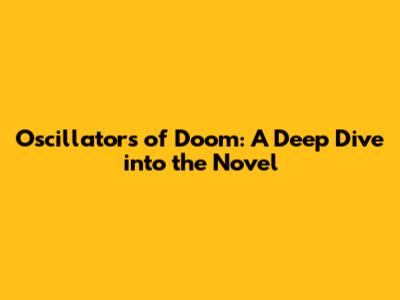 Oscillators of Doom: A Deep Dive into the Novel