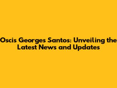 Oscis Georges Santos: Unveiling the Latest News and Updates