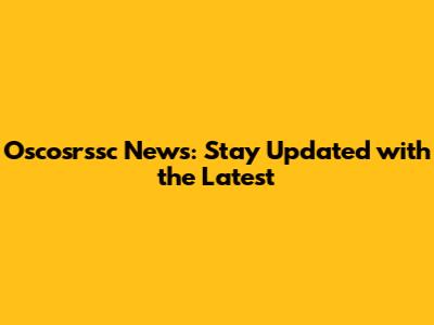 Oscosrssc News: Stay Updated with the Latest