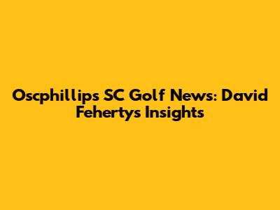 Oscphillips SC Golf News: David Feherty's Insights