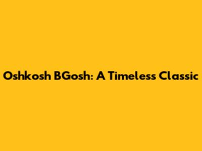 Oshkosh B'Gosh: A Timeless Classic
