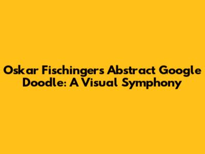 Oskar Fischinger's Abstract Google Doodle: A Visual Symphony