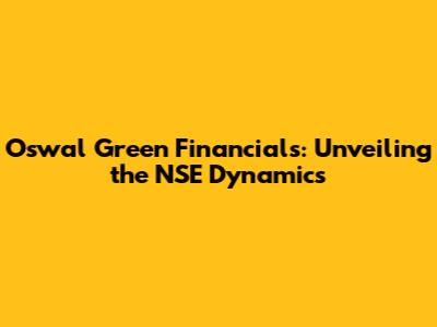 Oswal Green Financials: Unveiling the NSE Dynamics