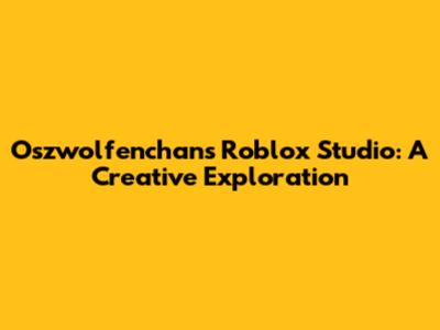Oszwolfenchan's Roblox Studio: A Creative Exploration