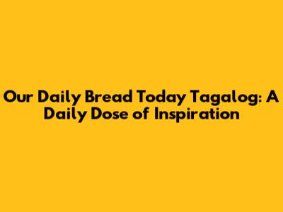 Our Daily Bread Today Tagalog: A Daily Dose of Inspiration