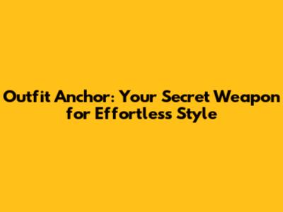 Outfit Anchor: Your Secret Weapon for Effortless Style