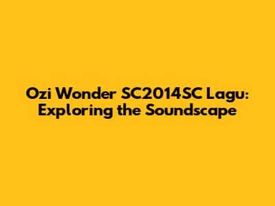 Ozi Wonder SC2014SC Lagu: Exploring the Soundscape