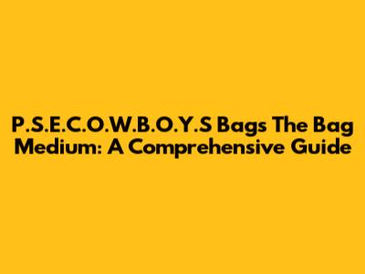 P.S.E.C.O.W.B.O.Y.S Bags The Bag Medium: A Comprehensive Guide