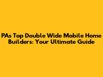 PA's Top Double Wide Mobile Home Builders: Your Ultimate Guide