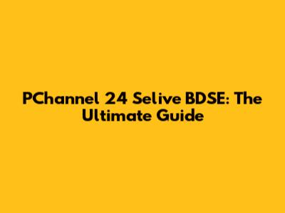 PChannel 24 Selive BDSE: The Ultimate Guide