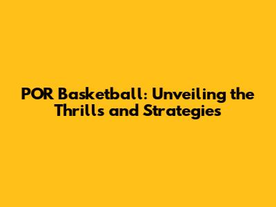 POR Basketball: Unveiling the Thrills and Strategies